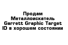  Продам Металлоискатель Garrett Graphic Target ID в хорошем состоянии